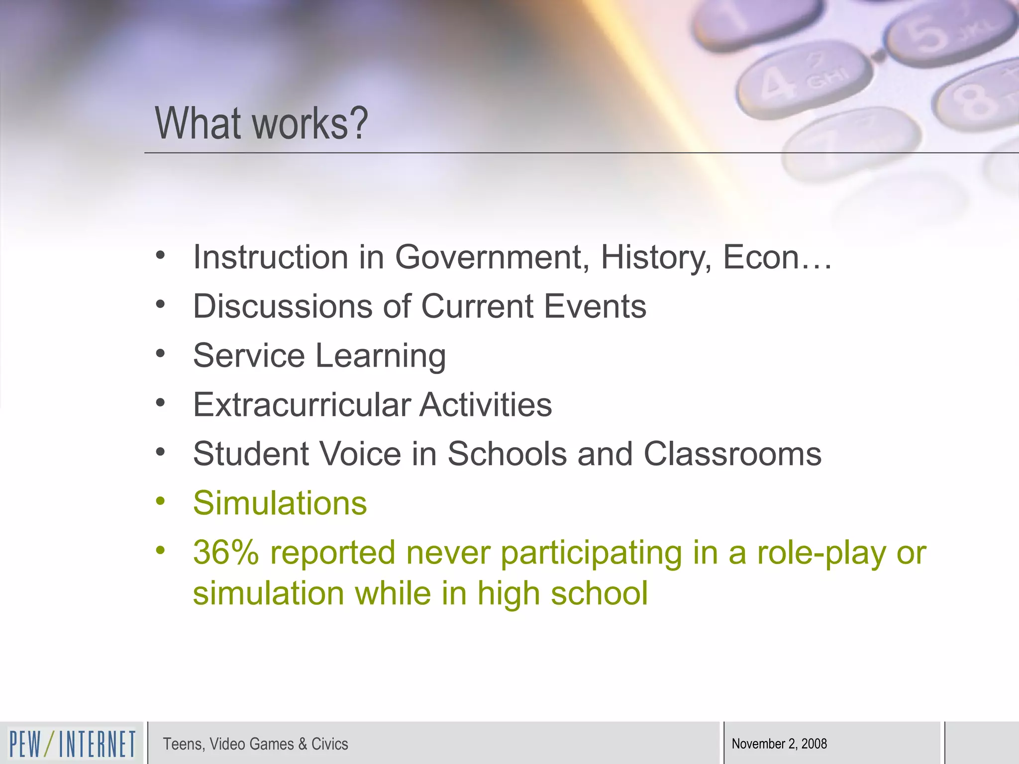 What works? Instruction in Government, History, Econ… Discussions of Current Events Service Learning Extracurricular Activities Student Voice in Schools and Classrooms Simulations 36% reported never participating in a role-play or simulation while in high school 