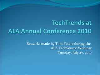 Remarks made by Tom Peters during the  ALA TechSource Webinar Tuesday, July 27, 2010 
