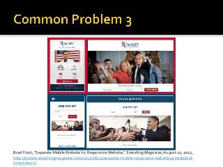 Brad Frost, “Separate MobileWebsiteVs. ResponsiveWebsite,” Smashing Magazine, August 22, 2012,
http://mobile.smashingmagazine.com/2012/08/22/separate-mobile-responsive-website-presidential-
smackdown/.
 