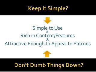 Simple to Use
&
Rich in Content/Features
&
Attractive Enough to Appeal to Patrons
 