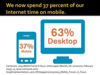ComScore, 2013 Mobile Future in Focus, white paper (Reston,VA: comscore, February
2013), 12, www.comscore.com/
Insights/presentations_and_Whitepapers/2013/2013_Mobile_Future_in_Focus
 