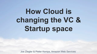 How Cloud is
changing the VC &
  Startup space

 Joe Ziegler & Pieter Kemps, Amazon Web Services
 