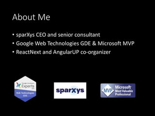 About Me
• sparXys CEO and senior consultant
• Google Web Technologies GDE & Microsoft MVP
• ReactNext and AngularUP co-organizer
 