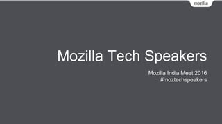 Mozilla Tech Speakers
Mozilla India Meet 2016
#moztechspeakers
 