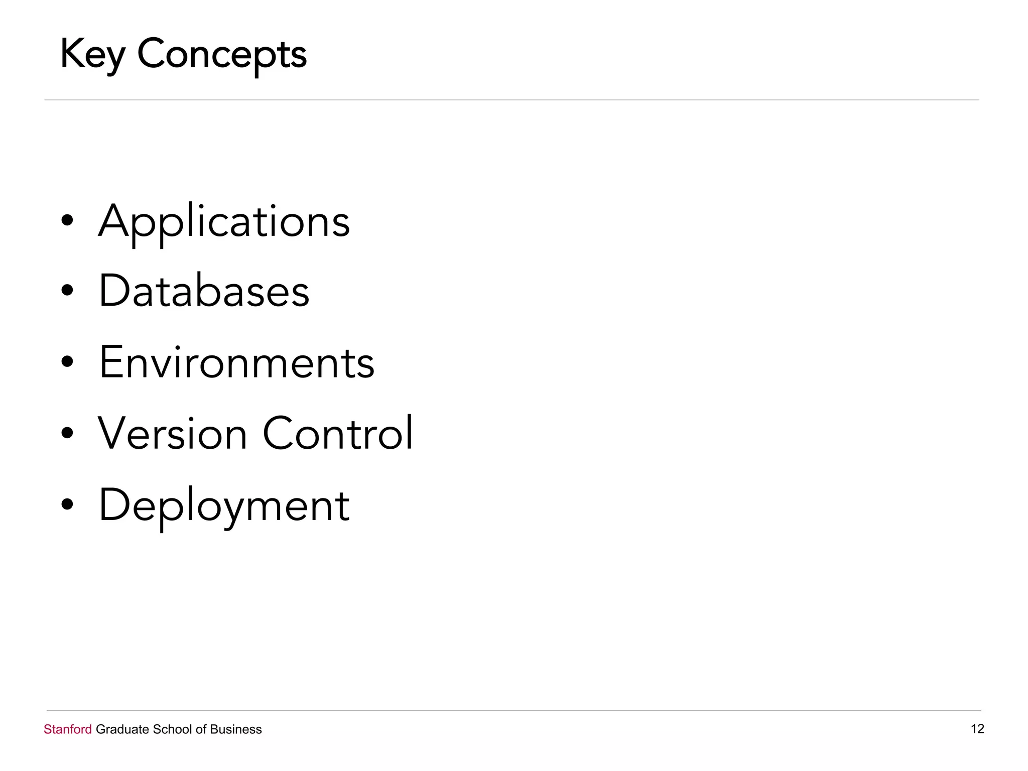 Stanford Graduate School of Business 12
Key Concepts
•  Applications
•  Databases
•  Environments
•  Version Control
•  Deployment
 