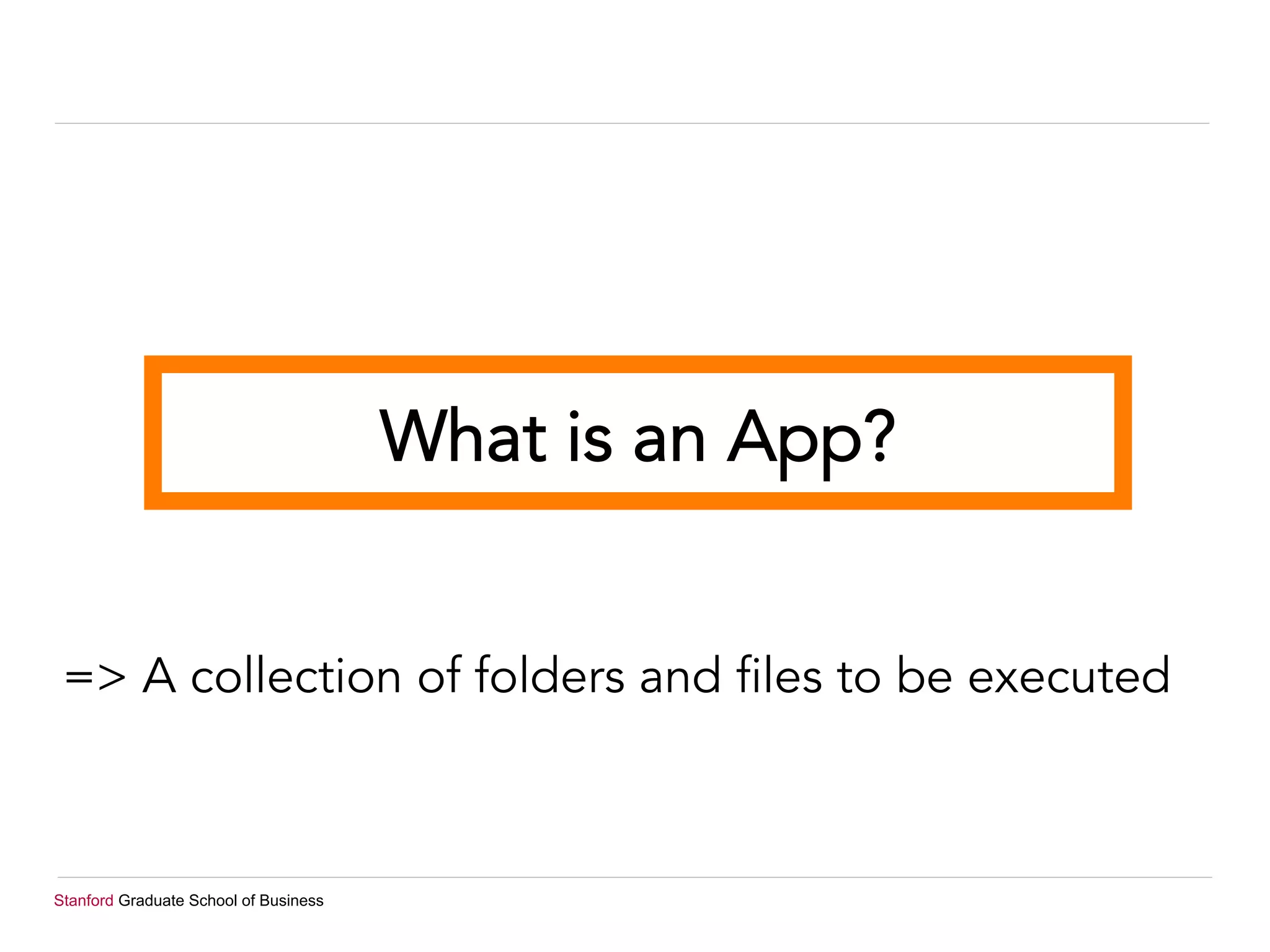 Stanford Graduate School of Business
=> A collection of folders and files to be executed
What is an App?
 