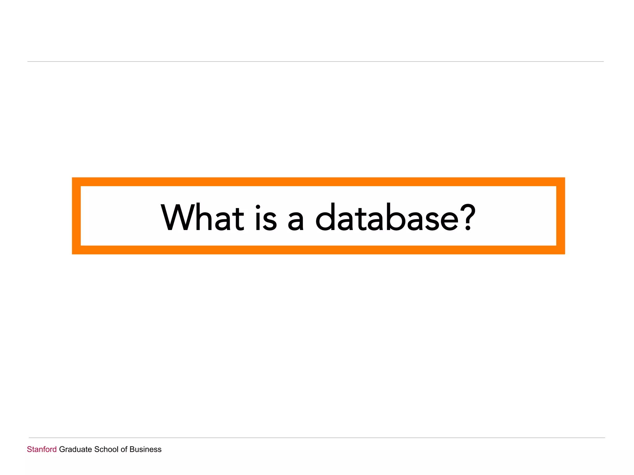 Stanford Graduate School of Business
What is a database?
 