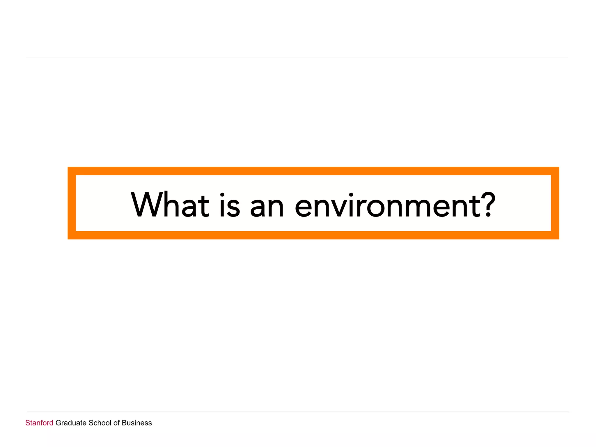 Stanford Graduate School of Business
What is an environment?
 