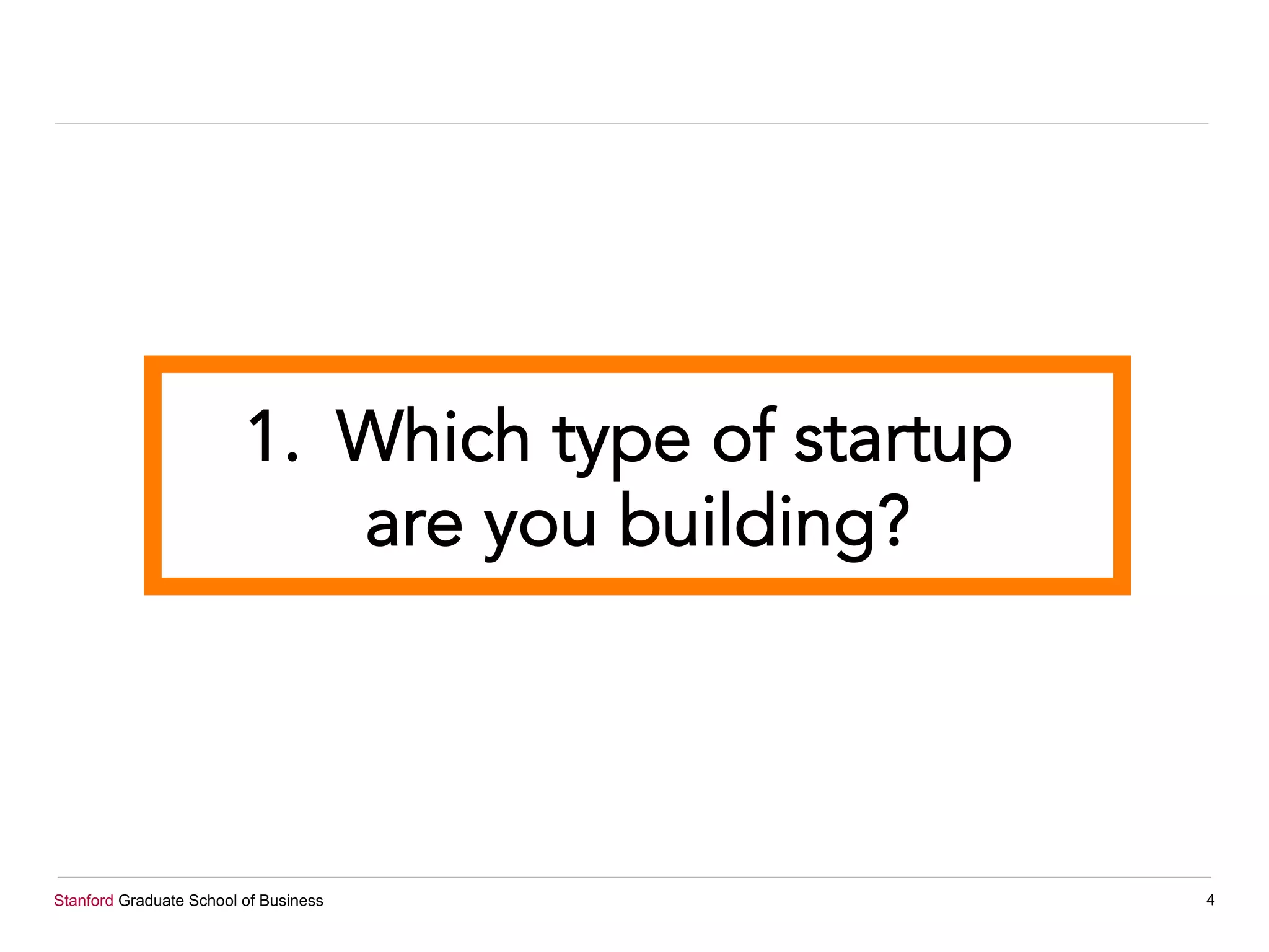 Stanford Graduate School of Business 4
1.  Which type of startup
are you building?
 