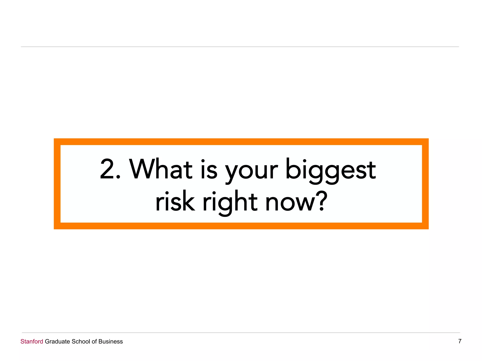 Stanford Graduate School of Business 7
2. What is your biggest
risk right now?
 