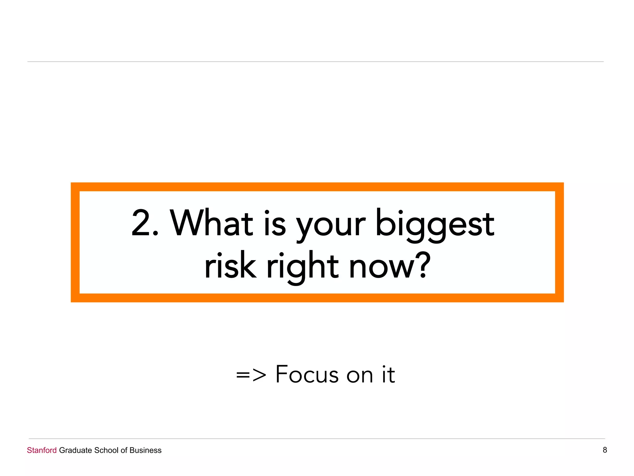 Stanford Graduate School of Business 8
2. What is your biggest
risk right now?
=> Focus on it
 