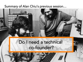 Stanford Graduate School of Business 3
Do I need a technical
co-founder?
Summary of Alan Chiu’s previous session…
 