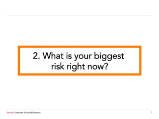 Stanford Graduate School of Business 7
2. What is your biggest
risk right now?
 