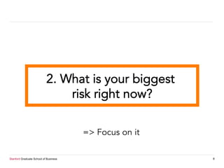 Stanford Graduate School of Business 8
2. What is your biggest
risk right now?
=> Focus on it
 