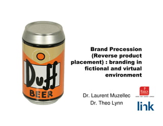 Brand Precession
       (Reverse product
placement) : branding in
    fictional and virtual
           environment


    Dr. Laurent Muzellec
       Dr. Theo Lynn
 