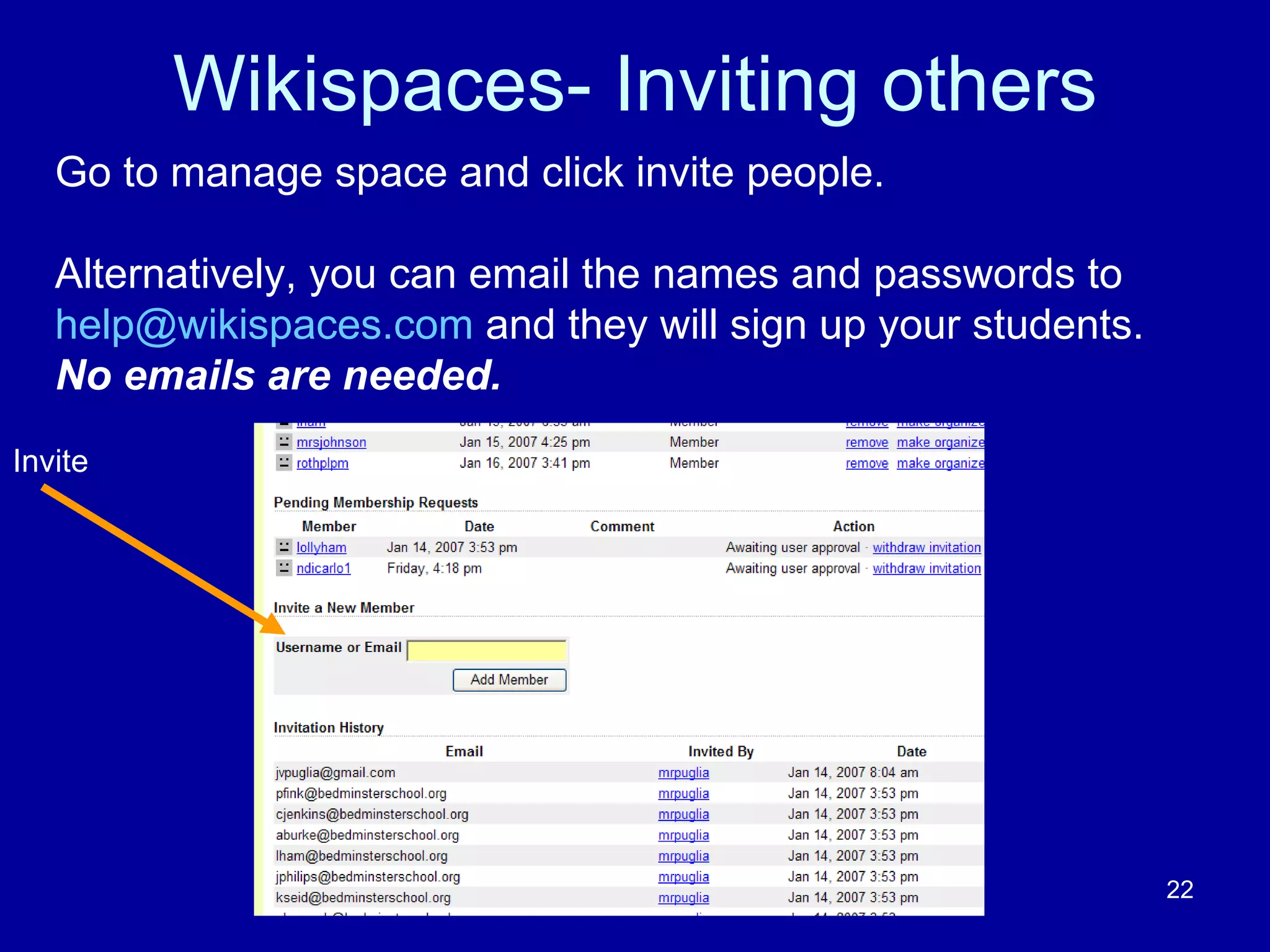 Wikispaces- Inviting others Go to manage space and click invite people. Alternatively, you can email the names and passwords to  [email_address]  and they will sign up your students.  No emails are needed.  Invite 