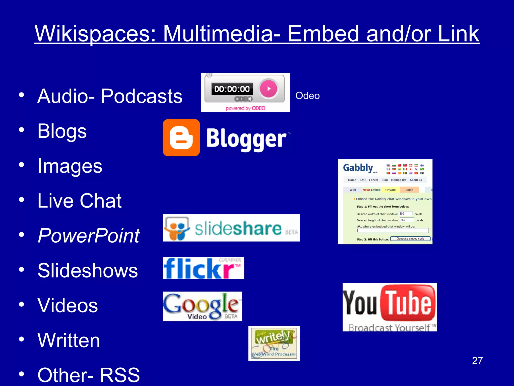 Wikispaces: Multimedia- Embed and/or Link Audio- Podcasts Blogs Images Live Chat PowerPoint Slideshows Videos  Written  Other- RSS Odeo 