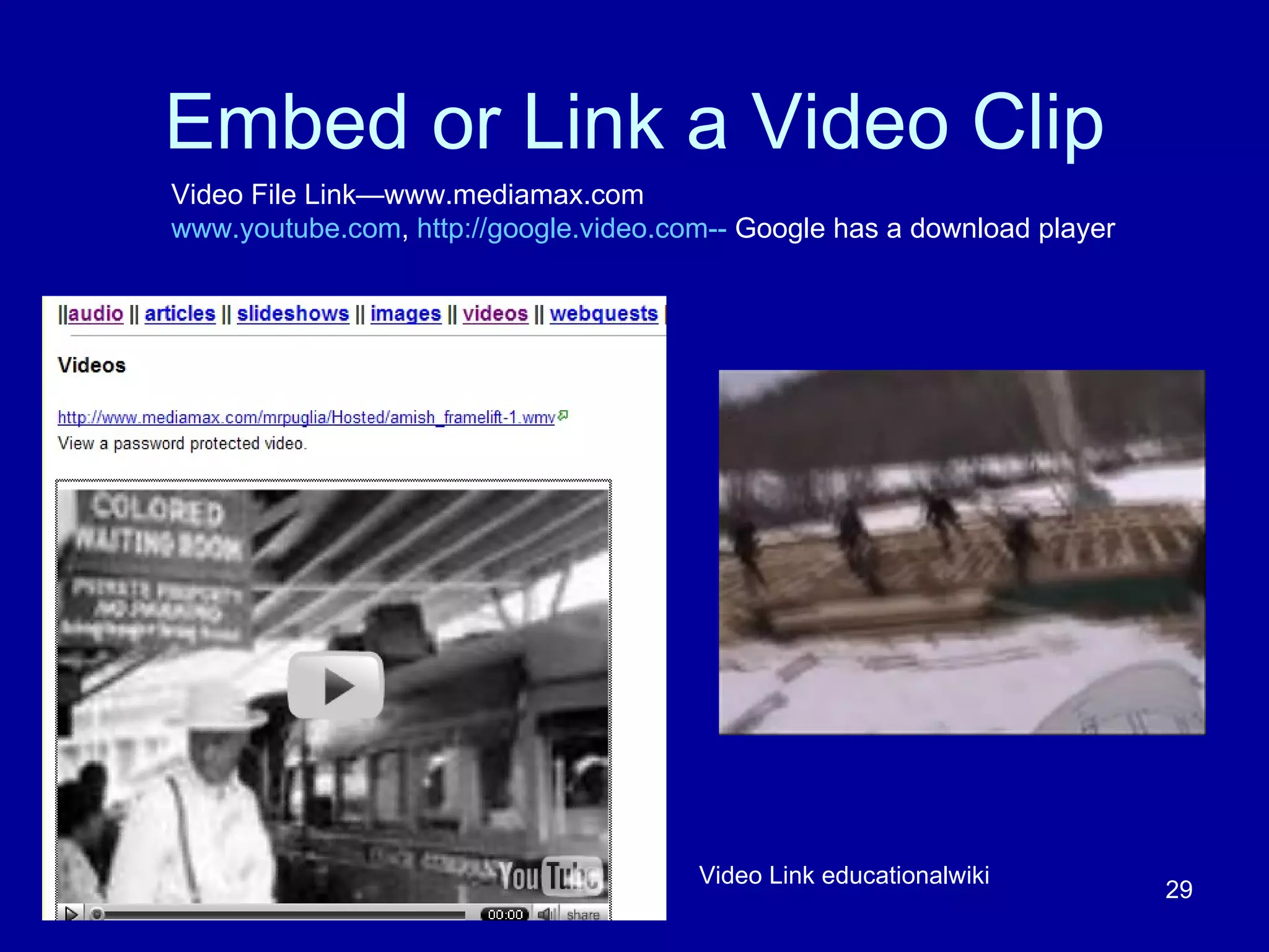 Embed or Link a Video Clip Video Link educationalwiki Video File Link—www.mediamax.com www.youtube.com ,  http://google.video.com--  Google has a download player  