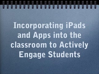 Incorporating iPads
and Apps into the
classroom to Actively
Engage Students

 