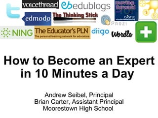 How to Become an Expert in 10 Minutes a Day  Andrew Seibel, Principal Brian Carter, Assistant Principal Moorestown High School  