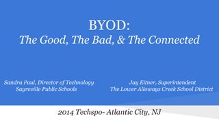 BYOD:
The Good, The Bad, & The Connected

Sandra Paul, Director of Technology
Sayreville Public Schools

Jay Eitner, Superintendent
The Lower Alloways Creek School District

2014 Techspo- Atlantic City, NJ

 