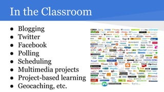 In the Classroom
●
●
●
●
●
●
●
●

Blogging
Twitter
Facebook
Polling
Scheduling
Multimedia projects
Project-based learning
Geocaching, etc.

 