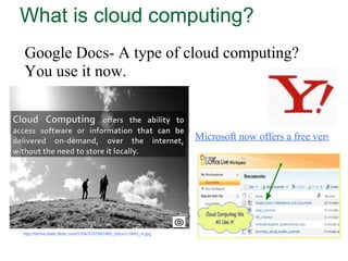 What is cloud computing? Google Docs- A type of cloud computing? You use it now.  Microsoft now offers a free version http://farm4.static.flickr.com/3104/3151591960_0dca1c1645_m.jpg   