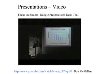 Presentations – Video Focus on content- Google Presentations Does That  http://www.youtube.com/watch?v=cagxPlVqrtM   Don McMillan  