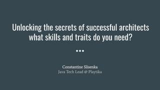 Unlocking the secrets of successful architects
what skills and traits do you need?
Constantine Slisenka
Java Tech Lead @ Playtika
 