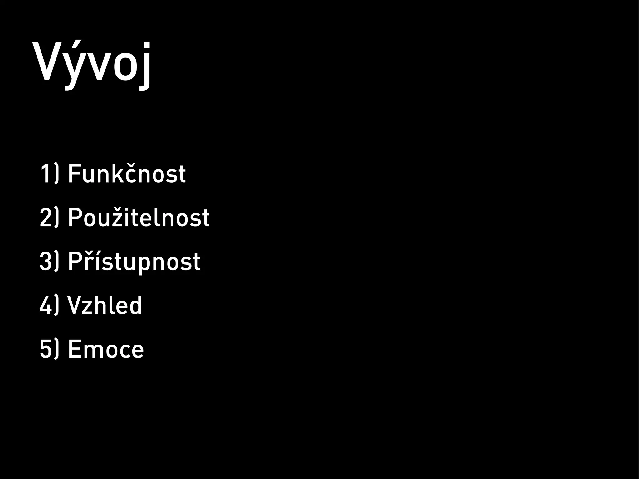 Vývoj
1) Funkčnost
2) Použitelnost
3) Přístupnost
4) Vzhled
5) Emoce
 
