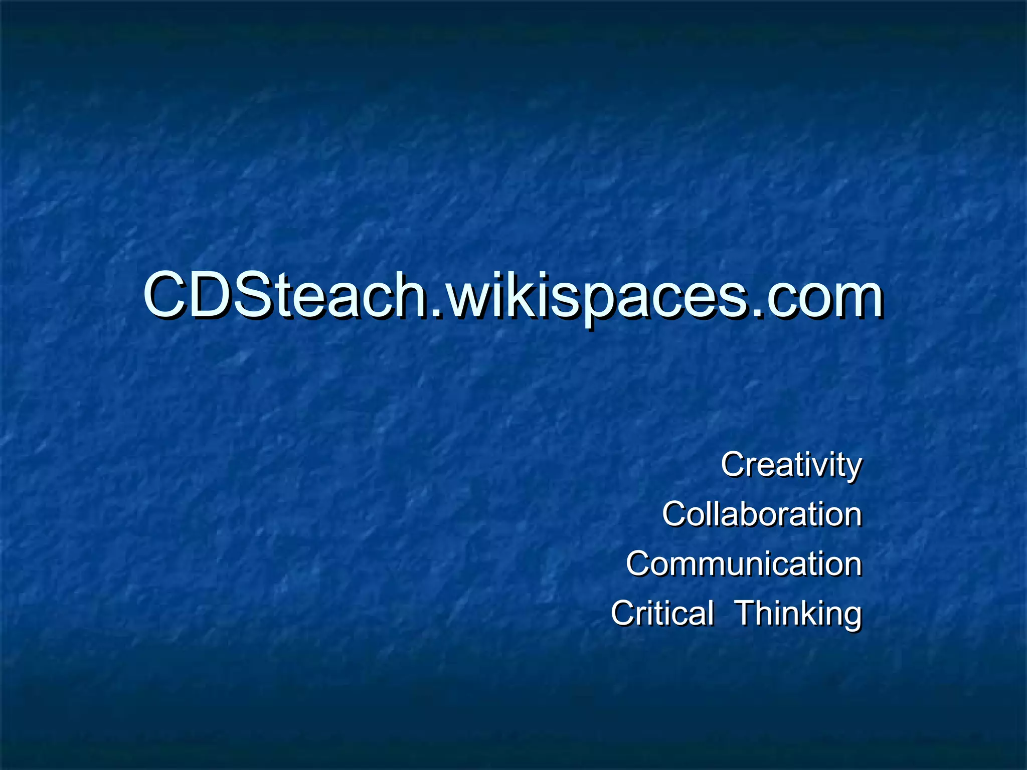 CDSteach.wikispaces.comCDSteach.wikispaces.com
CreativityCreativity
CollaborationCollaboration
CommunicationCommunication
Critical ThinkingCritical Thinking
 