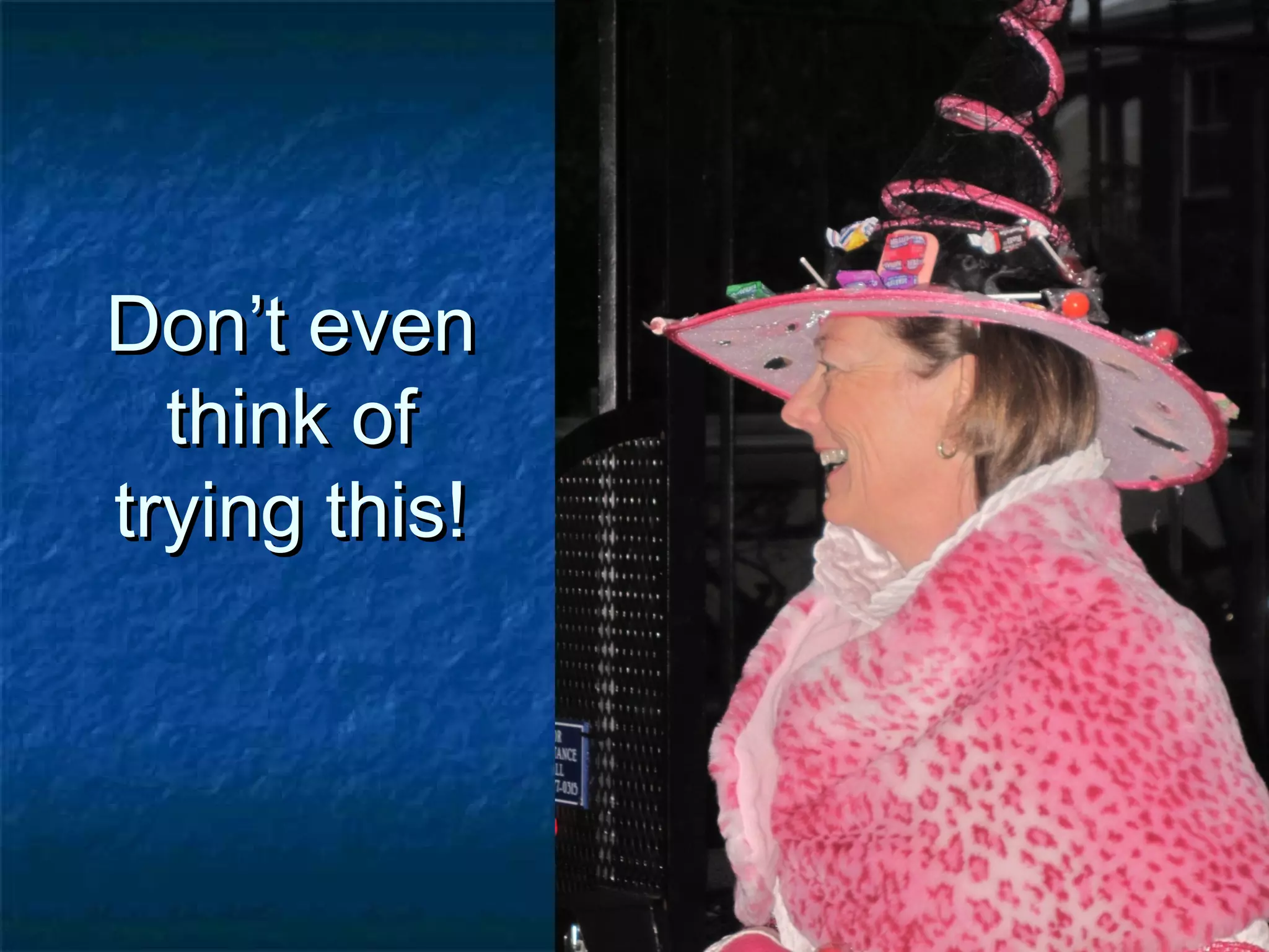 Don’t evenDon’t even
think ofthink of
trying this!trying this!
 