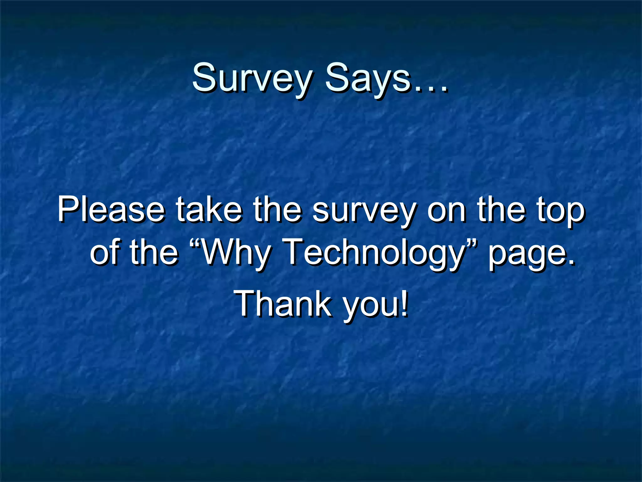 Survey Says…Survey Says…
Please take the survey on the topPlease take the survey on the top
of the “Why Technology” page.of the “Why Technology” page.
Thank you!Thank you!
 