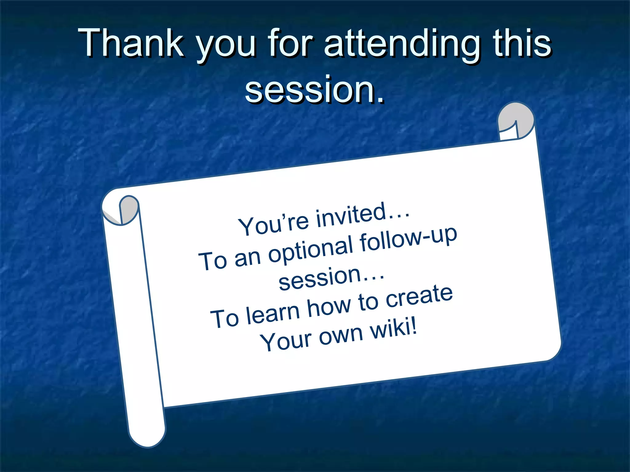 Thank you for attending thisThank you for attending this
session.session.
You’re invited…
To an optional follow-up
session…
To learn how to create
Your own wiki!
 