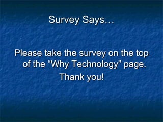 Survey Says…Survey Says…
Please take the survey on the topPlease take the survey on the top
of the “Why Technology” page.of the “Why Technology” page.
Thank you!Thank you!
 