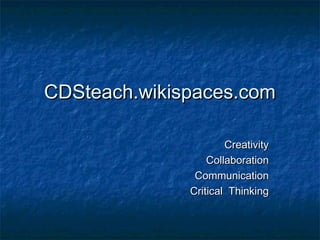 CDSteach.wikispaces.comCDSteach.wikispaces.com
CreativityCreativity
CollaborationCollaboration
CommunicationCommunication
Critical ThinkingCritical Thinking
 