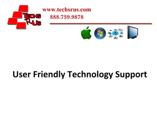 www.techsrus.com 888.759.9878 User Friendly Technology Support 