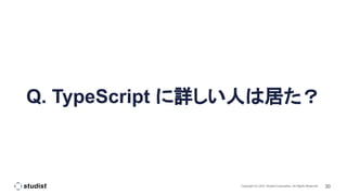 30
Copyright (C) 2021 Studist Corporation. All Rights Reserved
Q. TypeScript に詳しい人は居た？
 