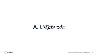 31
Copyright (C) 2021 Studist Corporation. All Rights Reserved
A. いなかった
 