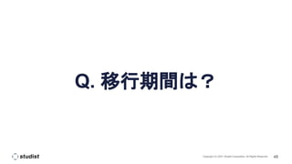 48
Copyright (C) 2021 Studist Corporation. All Rights Reserved
Q. 移行期間は？
 