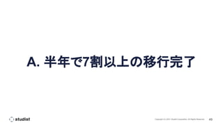 49
Copyright (C) 2021 Studist Corporation. All Rights Reserved
A. 半年で7割以上の移行完了
 