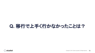 65
Copyright (C) 2021 Studist Corporation. All Rights Reserved
Q. 移行で上手く行かなかったことは？
 