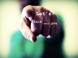 Let’s
talk about you
 