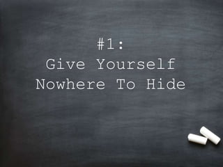 #1:
Give Yourself
Nowhere To Hide
 