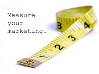 Measure
your
marketing.
 