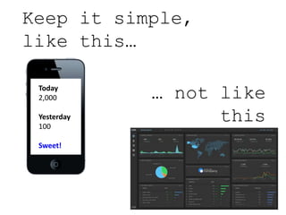 Keep it simple,
like this…
… not like
this
Today
2,000
Yesterday
100
Sweet!
 