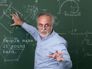 People make
it sound
hard…
 