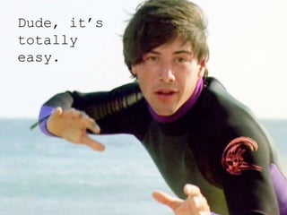 Dude, it’s
totally
easy.
 