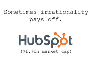 Sometimes irrationality
pays off.
($1.7bn market cap)
 