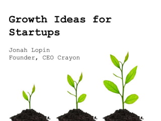 Growth Ideas for
Startups
Jonah Lopin
Founder, CEO Crayon
 